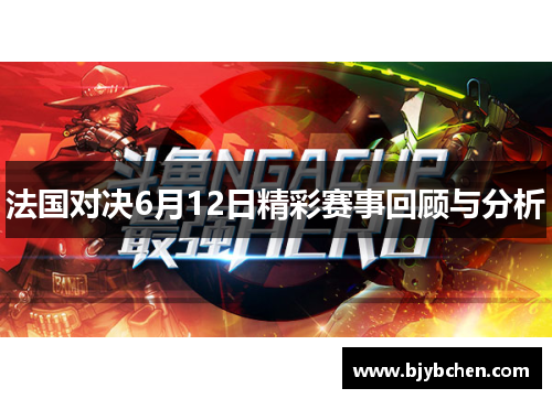 法国对决6月12日精彩赛事回顾与分析