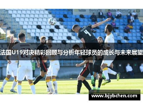 法国U19对决精彩回顾与分析年轻球员的成长与未来展望