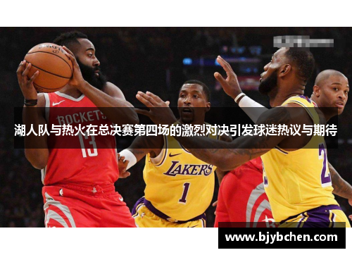 湖人队与热火在总决赛第四场的激烈对决引发球迷热议与期待