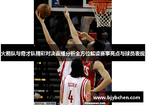 火箭队与奇才队精彩对决直播分析全方位解读赛事亮点与球员表现